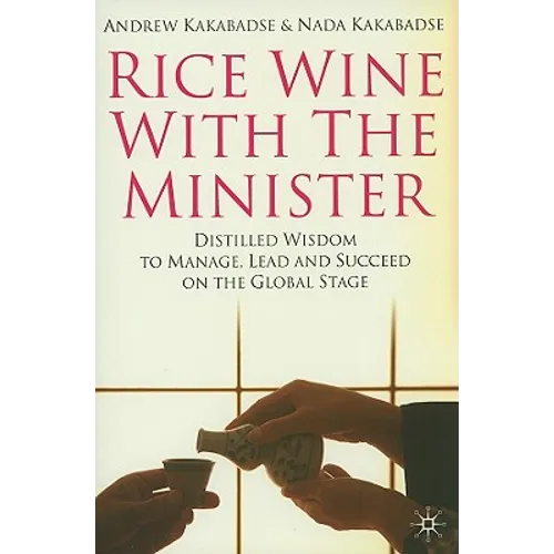 Rice Wine with the Minister: Distilled Wisdom to Manage, Lead and Succeed on the Global Stage - Hardcover