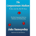 The Compassionate Medium: The Most Important Book On Mediums and Mediumship - Paperback