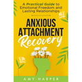 Anxious Attachment Recovery: A Practical Guide to Emotional Freedom and Lasting Relationships - Paperback