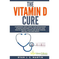 The Vitamin D Cure: 8 Surprising Ways Curing Your Undiagnosed Vitamin D Deficiency Can Revitalize Your Health, Prevent Cancer and Heart Di - Paperback