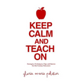 Keep Calm and Teach On: Strategies, Techniques, Tips, and Quotes for 21st Century Educators - Paperback
