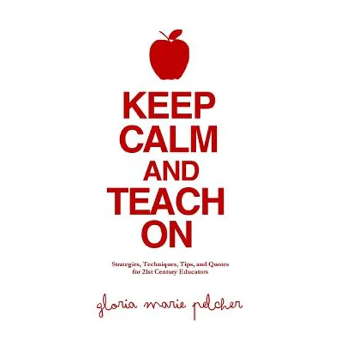 Keep Calm and Teach On: Strategies, Techniques, Tips, and Quotes for 21st Century Educators - Paperback