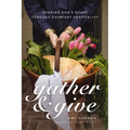 Gather & Give: Sharing God's Heart Through Everyday Hospitality - Paperback