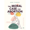 The Moral Case for Abortion: A Defence of Reproductive Choice - Paperback