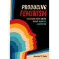 Producing Feminism: Television Work in the Age of Women's Liberation Volume 6 - Paperback