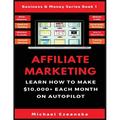 Affiliate Marketing: Learn How to Make $10,000+ Each Month on Autopilot. - Paperback