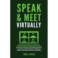Speak & Meet Virtually: Go from Zoom Fatigue, Online Meeting Boredom, and Impersonal Presentations to Engaging, Efficient, and Empowering Web Conferen - Paperback