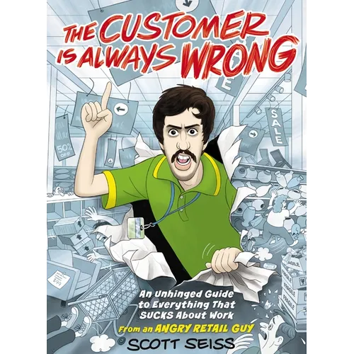 The Customer Is Always Wrong: An Unhinged Guide to Everything That Sucks about Work (from an Angry Retail Guy) - The Perfect Funny Gift for Retail, Se - Hardcover