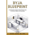 Byja Blueprint: An Introductory Guide to Direct Primary Care for Doctors, Patients, and Businesses - Paperback