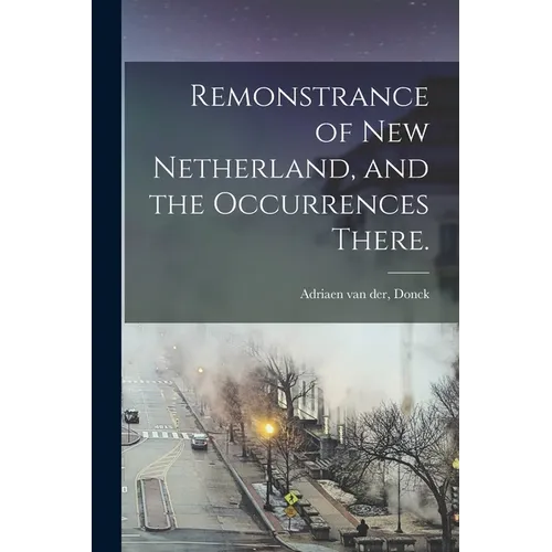 Remonstrance of New Netherland, and the Occurrences There. - Paperback