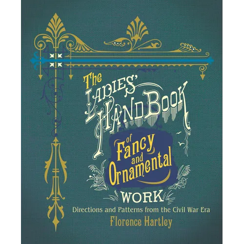 The Ladies' Hand Book of Fancy and Ornamental Work: Directions and Patterns from the Civil War Era - Paperback