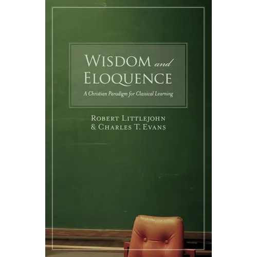 Wisdom and Eloquence: A Christian Paradigm for Classical Learning - Paperback