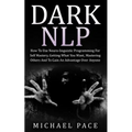 Dark NLP: How To Use Neuro-linguistic Programming For Self Mastery, Getting What You Want, Mastering Others And To Gain An Advantage Over Anyone - Paperback