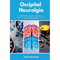 Occipital Neuralgia: A Beginner's Guide and Overview to Managing the Condition through Diet, with Sample Curated Recipes - Paperback