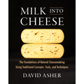 Milk Into Cheese: The Foundations of Natural Cheesemaking Using Traditional Concepts, Tools, and Techniques - Hardcover