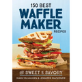150 Best Waffle Maker Recipes: From Sweet to Savory - Paperback
