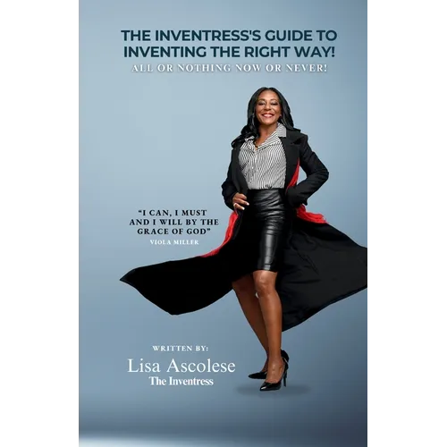The Inventress's Guide to Inventing The Right Way!: All Or Nothing Now Or Never! - Paperback