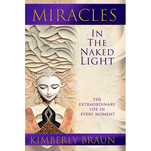 Miracles in the Naked Light: The Extraordinary Life in Every Moment - Paperback