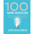 100 Side Hustles: Unexpected Ideas for Making Extra Money Without Quitting Your Day Job - Hardcover