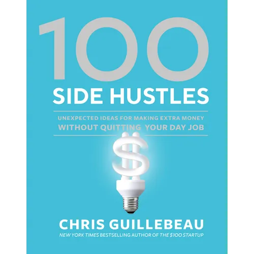100 Side Hustles: Unexpected Ideas for Making Extra Money Without Quitting Your Day Job - Hardcover