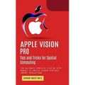 Apple Vision Pro: Tips and Tricks for Spatial Computing (The Ultimate Complete Step by Step Manual to Unlock Hidden Features) - Paperback