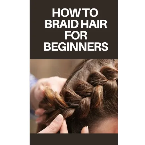 How to Braid Hair for Beginners: Step by Step Guide on How to Braid Hair for Beginners - Paperback