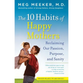 The 10 Habits of Happy Mothers: Reclaiming Our Passion, Purpose, and Sanity - Paperback