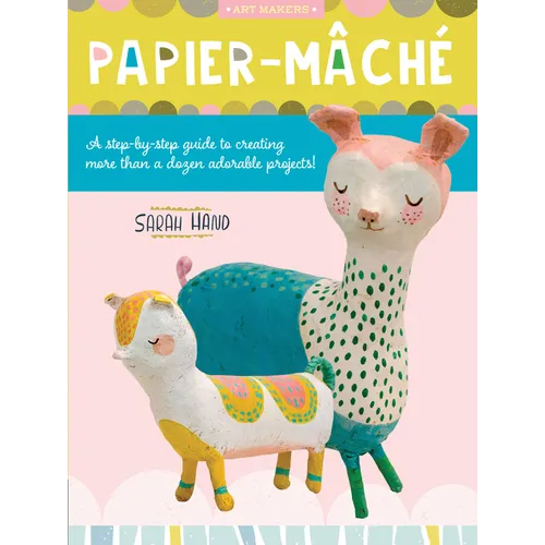 Papier Mache: A Step-By-Step Guide to Creating More Than a Dozen Adorable Projects! - Paperback