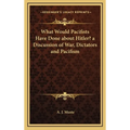 What Would Pacifists Have Done about Hitler? a Discussion of War, Dictators and Pacifism - Hardcover