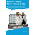 Biewer Yorkshire Terrier Training Guide Biewer Yorkshire Terrier Training Includes: Biewer Yorkshire Terrier Tricks, Socializing, Housetraining, Agili - Paperback