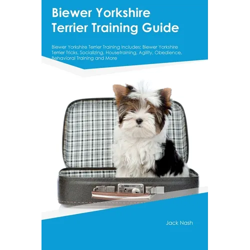 Biewer Yorkshire Terrier Training Guide Biewer Yorkshire Terrier Training Includes: Biewer Yorkshire Terrier Tricks, Socializing, Housetraining, Agili - Paperback