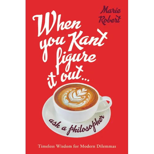 When You Kant Figure It Out, Ask a Philosopher: Timeless Wisdom for Modern Dilemmas - Hardcover