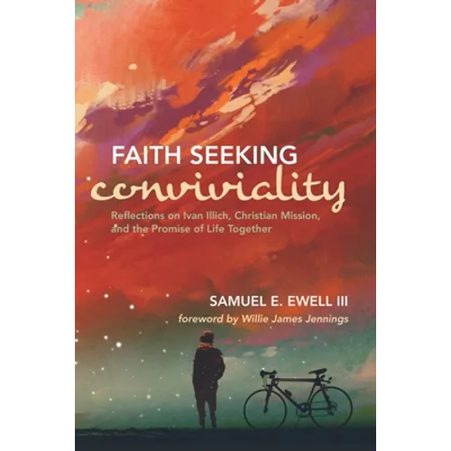 Faith Seeking Conviviality: Reflections on Ivan Illich, Christian Mission, and the Promise of Life Together - Hardcover