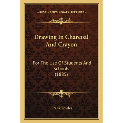 Drawing In Charcoal And Crayon: For The Use Of Students And Schools (1885) - Paperback