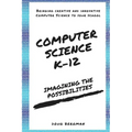 Computer Science K-12: Imagining the possibilities!: Bringing creative and innovative Computer Science to your school - Paperback
