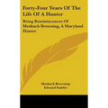 Forty-Four Years Of The Life Of A Hunter: Being Reminiscences Of Meshach Browning, A Maryland Hunter - Hardcover