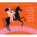 A Rose, a Bridge, and a Wild Black Horse: The Classic Picture Book, Reimagined - Hardcover