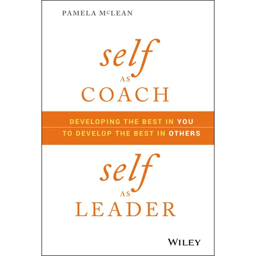 Self as Coach, Self as Leader: Developing the Best in You to Develop the Best in Others - Hardcover