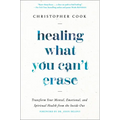 Healing What You Can't Erase: Transform Your Mental, Emotional, and Spiritual Health from the Inside Out - Hardcover