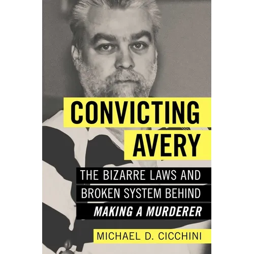 Convicting Avery: The Bizarre Laws and Broken System Behind Making a Murderer - Paperback
