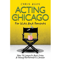 Acting In Chicago For Kids And Parents: How To Launch And Grow A Young Performer's Career - Paperback