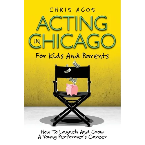 Acting In Chicago For Kids And Parents: How To Launch And Grow A Young Performer's Career - Paperback