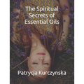 The Spiritual Secrets of Essential Oils: Second Edition - Paperback