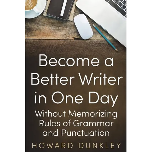 Become a Better Writer In One Day: Without Memorizing Rules of Grammar and Punctuation - Paperback