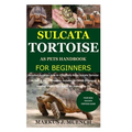 Sulcata Tortoise as Pets Handbook for Beginners: Detailed Guide on How to Effectively Raise Sulcata Tortoise as Pets&Other Purposes;Includes Its Care& - Paperback