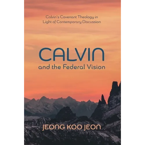 Calvin and the Federal Vision: Calvin's Covenant Theology in Light of Contemporary Discussion - Hardcover