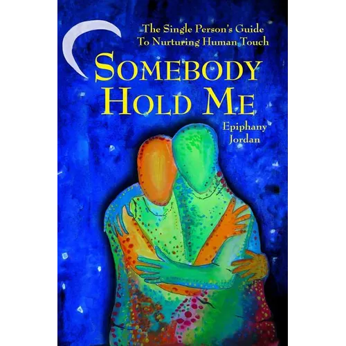 Somebody Hold Me: The Single Person's Guide to Nurturing Human Touch - Paperback
