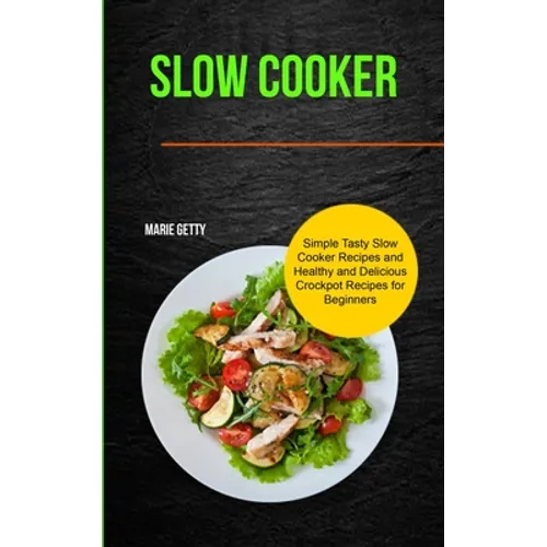 Slow Cooker: Simple Tasty Slow Cooker Recipes and Healthy and Delicious Crockpot Recipes for Beginners - Paperback