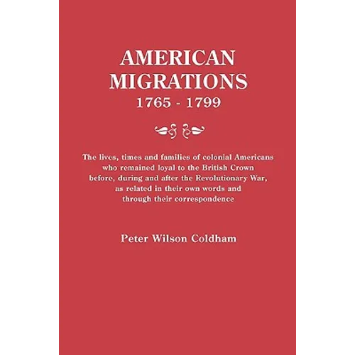 American Migrations, 1765-1799. the Lives, Times and Families of Colonial Americans Who Remained Loyal to the British Crown Before, During and After t - Paperback