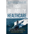 High Reliability Healthcare: Applying the Secrets of the Nuclear Navy to Save Patient Lives - Hardcover